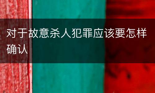 对于故意杀人犯罪应该要怎样确认