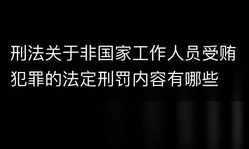 刑法关于非国家工作人员受贿犯罪的法定刑罚内容有哪些