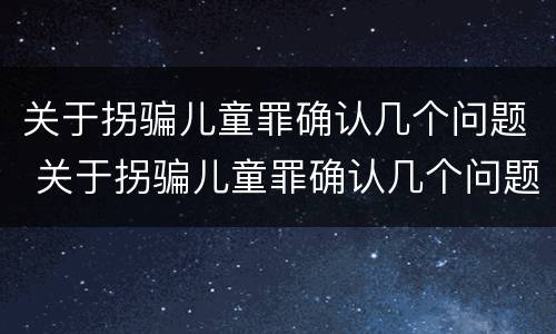 关于拐骗儿童罪确认几个问题 关于拐骗儿童罪确认几个问题的规定