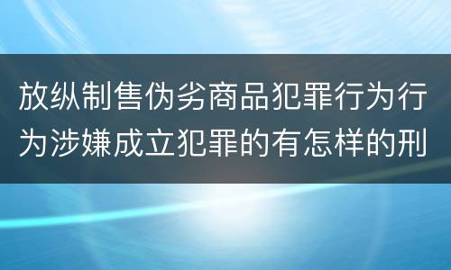 放纵制售伪劣商品犯罪行为行为涉嫌成立犯罪的有怎样的刑事判处