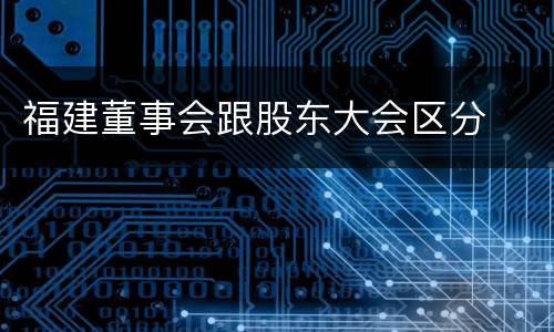 福建董事会跟股东大会区分