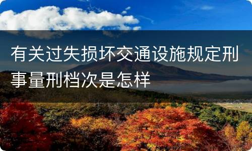 有关过失损坏交通设施规定刑事量刑档次是怎样