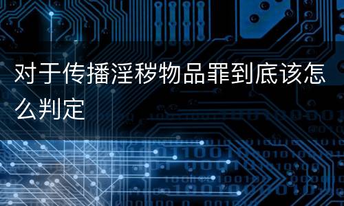 对于传播淫秽物品罪到底该怎么判定