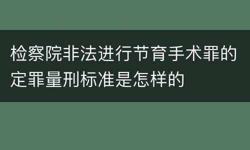检察院非法进行节育手术罪的定罪量刑标准是怎样的
