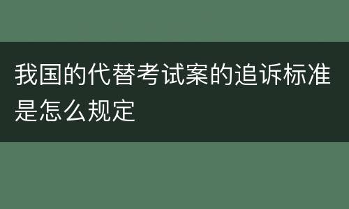 我国的代替考试案的追诉标准是怎么规定