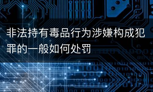 非法持有毒品行为涉嫌构成犯罪的一般如何处罚