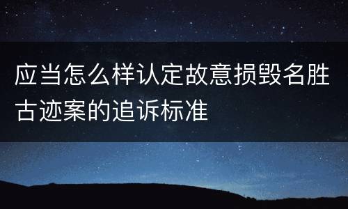 应当怎么样认定故意损毁名胜古迹案的追诉标准