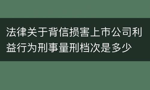 法律关于背信损害上市公司利益行为刑事量刑档次是多少