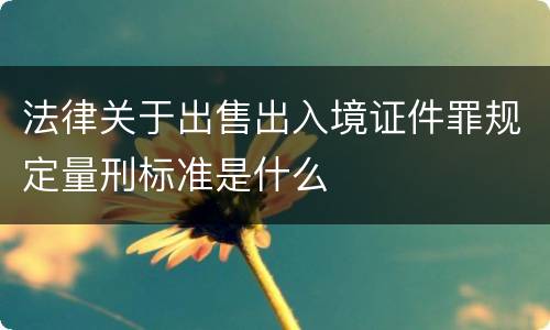 法律关于出售出入境证件罪规定量刑标准是什么