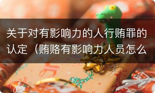 关于对有影响力的人行贿罪的认定（贿赂有影响力人员怎么定罪）