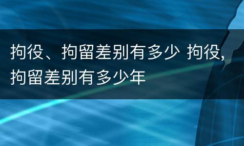 拘役、拘留差别有多少 拘役,拘留差别有多少年