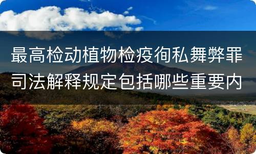 最高检动植物检疫徇私舞弊罪司法解释规定包括哪些重要内容