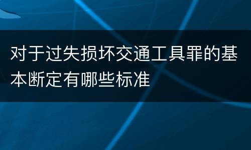 对于过失损坏交通工具罪的基本断定有哪些标准