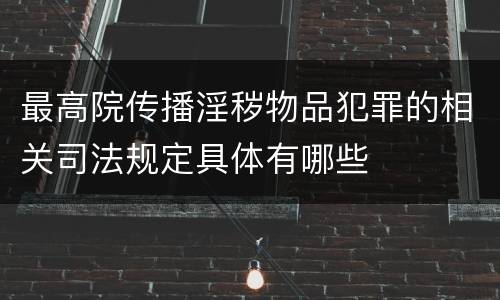 最高院传播淫秽物品犯罪的相关司法规定具体有哪些
