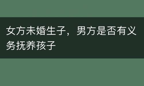 女方未婚生子，男方是否有义务抚养孩子