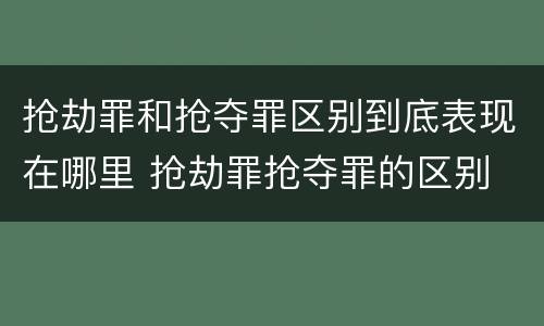 抢劫罪和抢夺罪区别到底表现在哪里 抢劫罪抢夺罪的区别