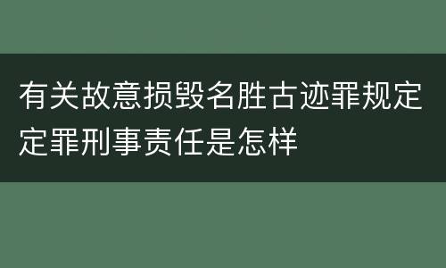 有关故意损毁名胜古迹罪规定定罪刑事责任是怎样