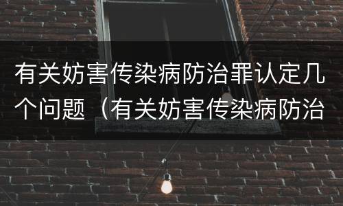 有关妨害传染病防治罪认定几个问题（有关妨害传染病防治罪认定几个问题的通知）