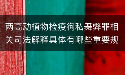两高动植物检疫徇私舞弊罪相关司法解释具体有哪些重要规定