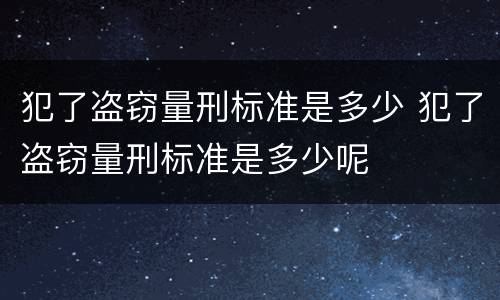 犯了盗窃量刑标准是多少 犯了盗窃量刑标准是多少呢