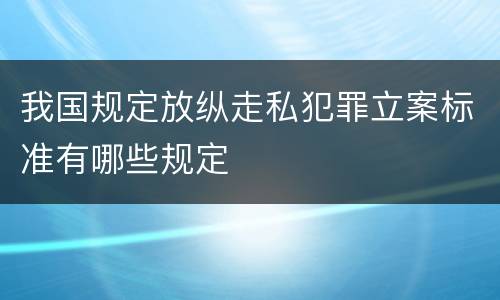 我国规定放纵走私犯罪立案标准有哪些规定