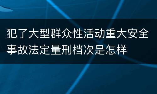 犯了大型群众性活动重大安全事故法定量刑档次是怎样