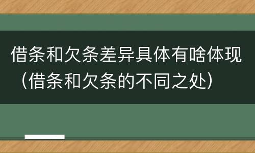 借条和欠条差异具体有啥体现（借条和欠条的不同之处）