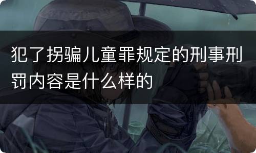 犯了拐骗儿童罪规定的刑事刑罚内容是什么样的