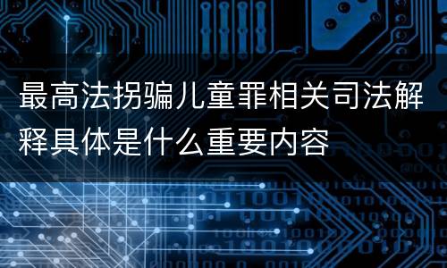 最高法拐骗儿童罪相关司法解释具体是什么重要内容