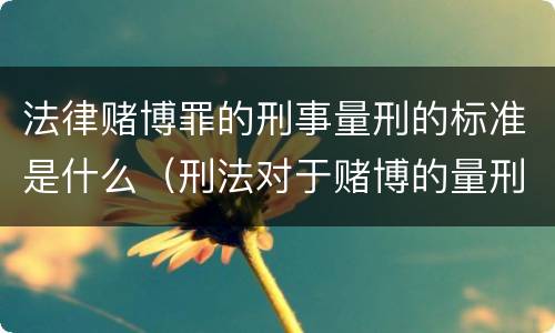 法律赌博罪的刑事量刑的标准是什么（刑法对于赌博的量刑）
