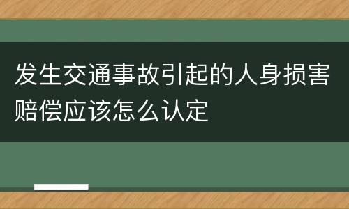 发生交通事故引起的人身损害赔偿应该怎么认定