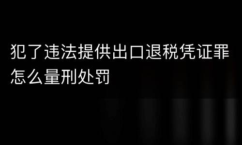 犯了违法提供出口退税凭证罪怎么量刑处罚