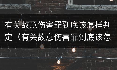 有关故意伤害罪到底该怎样判定（有关故意伤害罪到底该怎样判定呢）