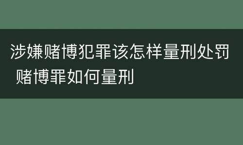 涉嫌赌博犯罪该怎样量刑处罚 赌博罪如何量刑