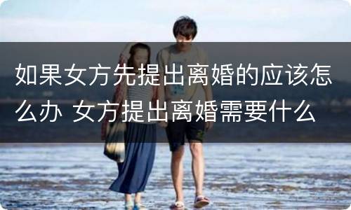如果女方先提出离婚的应该怎么办 女方提出离婚需要什么