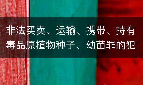非法买卖、运输、携带、持有毒品原植物种子、幼苗罪的犯罪构成有哪些