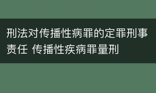 刑法对传播性病罪的定罪刑事责任 传播性疾病罪量刑