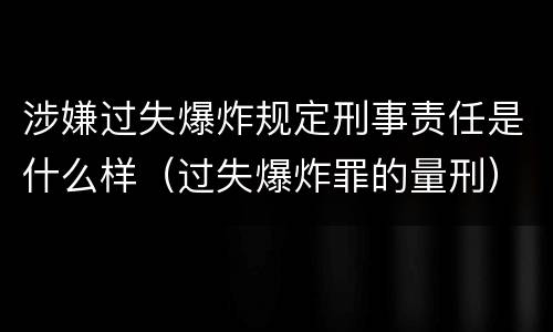 涉嫌过失爆炸规定刑事责任是什么样（过失爆炸罪的量刑）