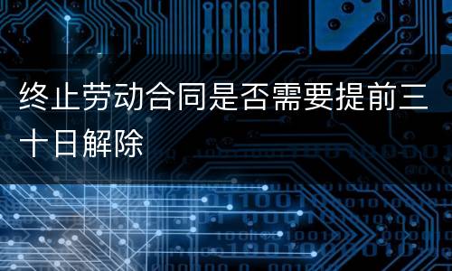 终止劳动合同是否需要提前三十日解除