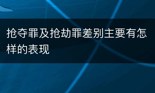 抢夺罪及抢劫罪差别主要有怎样的表现