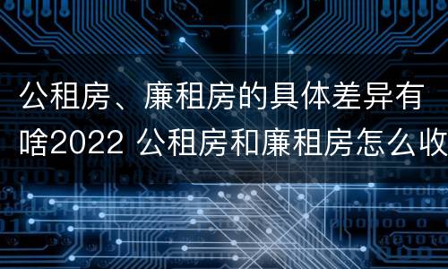 公租房、廉租房的具体差异有啥2022 公租房和廉租房怎么收费