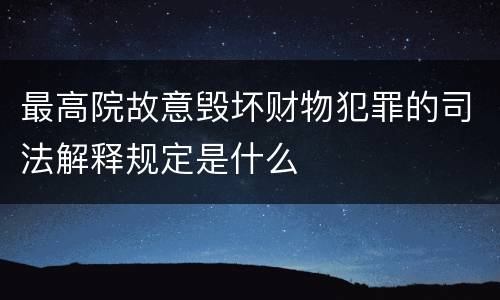 最高院故意毁坏财物犯罪的司法解释规定是什么