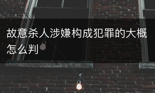 故意杀人涉嫌构成犯罪的大概怎么判