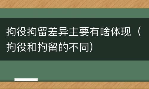 拘役拘留差异主要有啥体现（拘役和拘留的不同）