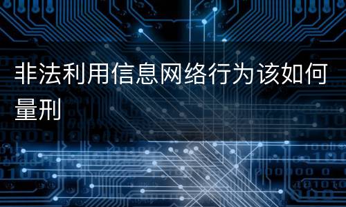 非法利用信息网络行为该如何量刑