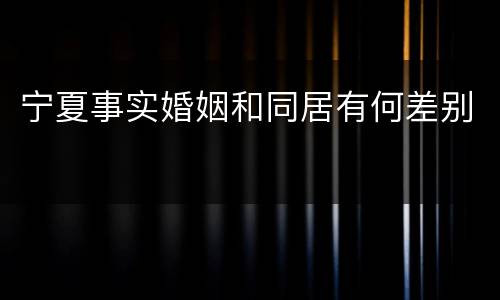 宁夏事实婚姻和同居有何差别