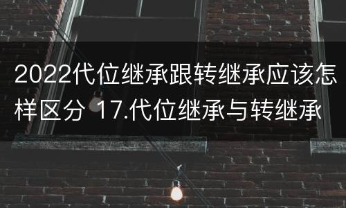 2022代位继承跟转继承应该怎样区分 17.代位继承与转继承有哪些区别?