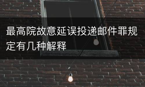 最高院故意延误投递邮件罪规定有几种解释