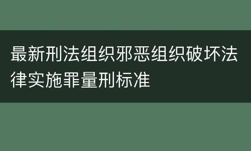 最新刑法组织邪恶组织破坏法律实施罪量刑标准