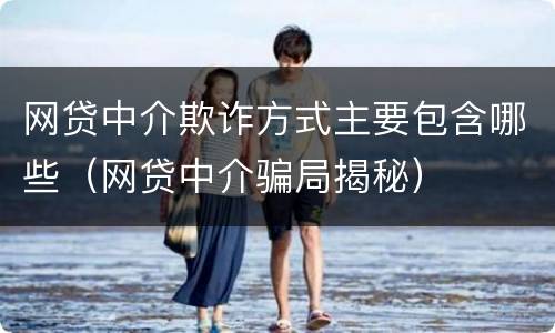 网贷中介欺诈方式主要包含哪些（网贷中介骗局揭秘）